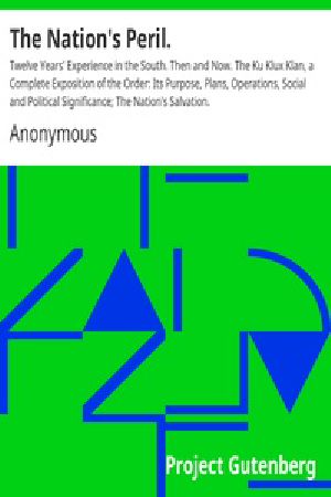 [Gutenberg 35579] • The Nation's Peril. / Twelve Years' Experience in the South. Then and Now. The Ku Klux Klan, a Complete Exposition of the Order: Its Purpose, Plans, Operations, Social and Political Significance; The Nation's Salvation.